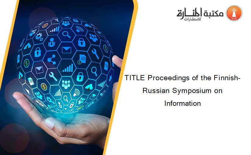 TITLE Proceedings of the Finnish-Russian Symposium on Information