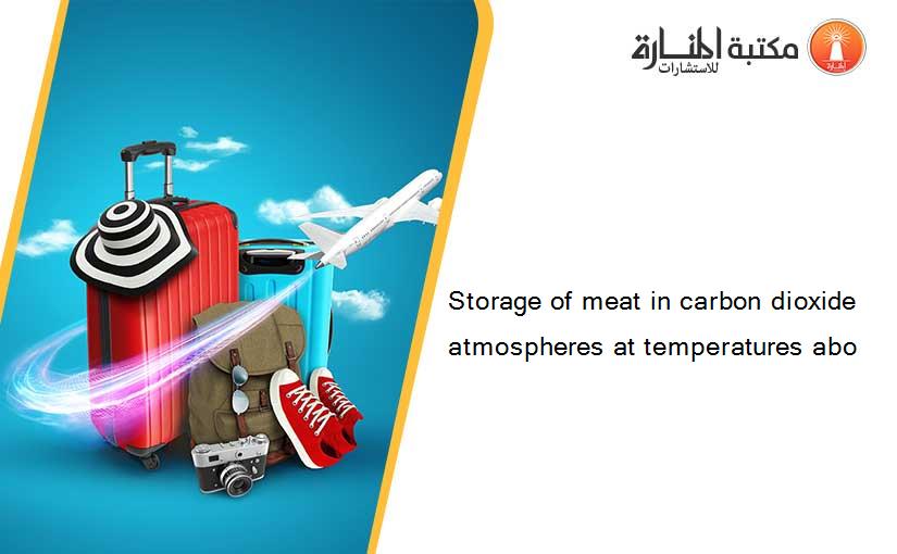 Storage of meat in carbon dioxide atmospheres at temperatures abo