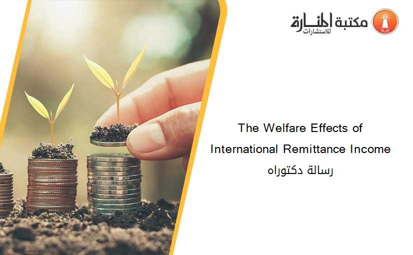 The Welfare Effects of International Remittance Income رسالة دكتوراه