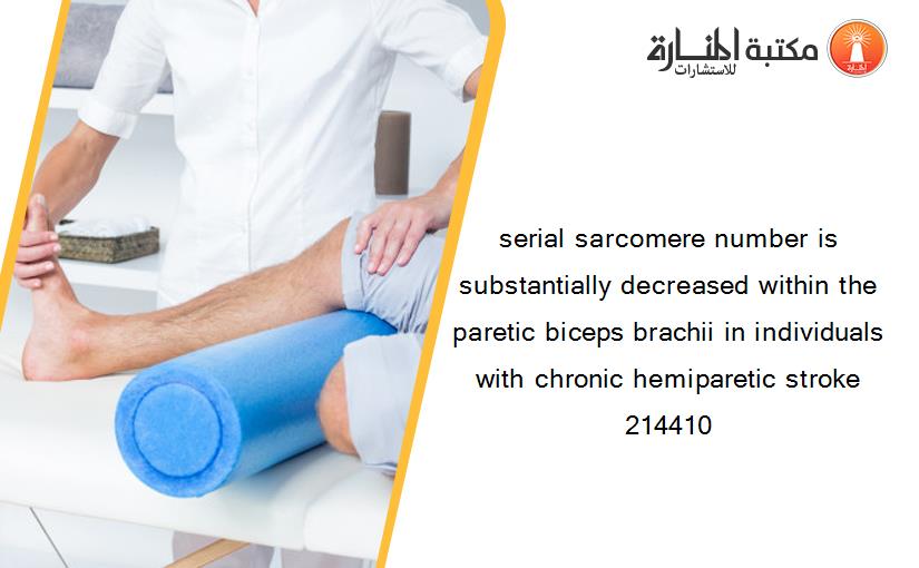 serial sarcomere number is substantially decreased within the paretic biceps brachii in individuals with chronic hemiparetic stroke 214410