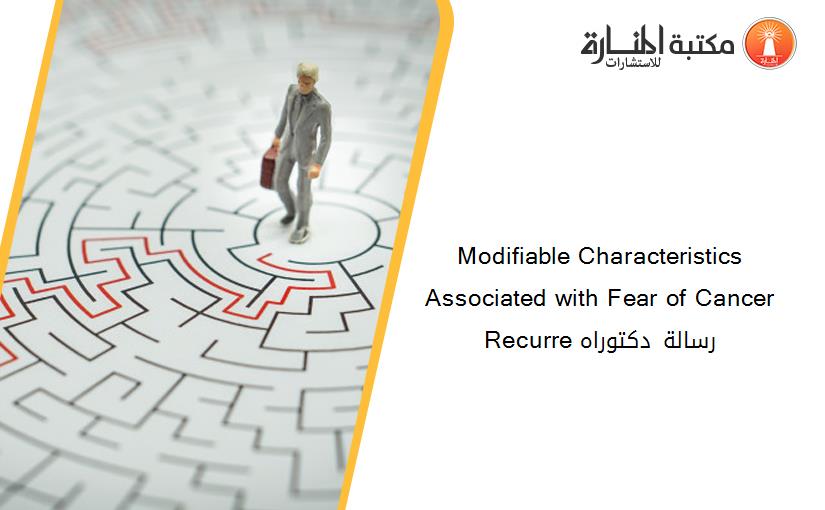 Modifiable Characteristics Associated with Fear of Cancer Recurre رسالة دكتوراه