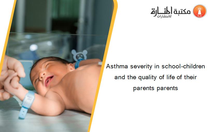 Asthma severity in school-children and the quality of life of their parents parents