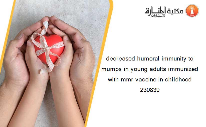 decreased humoral immunity to mumps in young adults immunized with mmr vaccine in childhood 230839