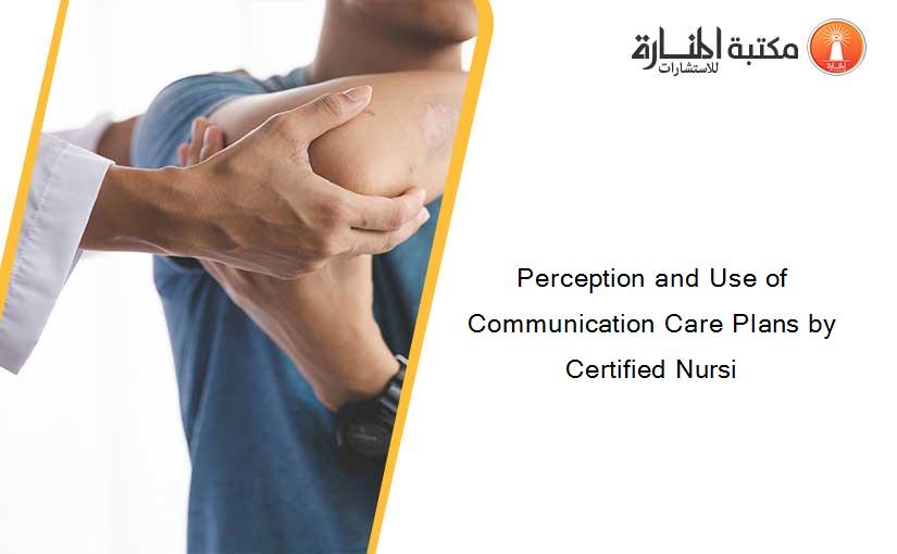 Perception and Use of Communication Care Plans by Certified Nursi