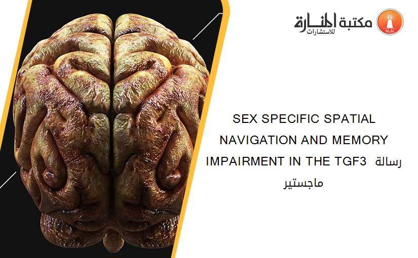 SEX SPECIFIC SPATIAL NAVIGATION AND MEMORY IMPAIRMENT IN THE TGF3 رسالة ماجستير