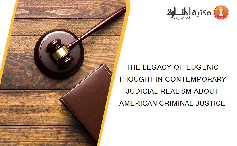 THE LEGACY OF EUGENIC THOUGHT IN CONTEMPORARY JUDICIAL REALISM ABOUT AMERICAN CRIMINAL JUSTICE