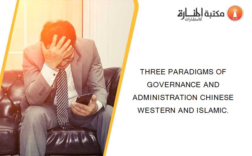 THREE PARADIGMS OF GOVERNANCE AND ADMINISTRATION CHINESE WESTERN AND ISLAMIC.