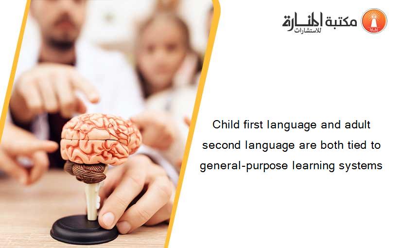 Child first language and adult second language are both tied to general-purpose learning systems