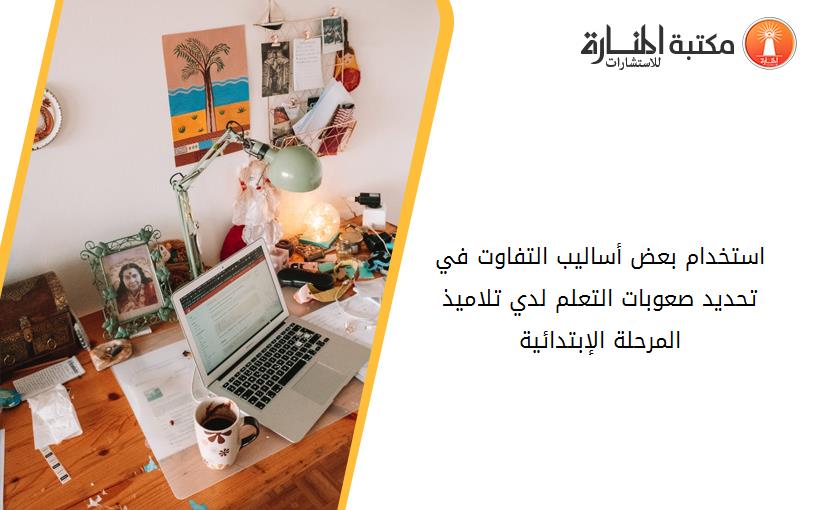 استخدام بعض أساليب التفاوت في تحديد صعوبات التعلم لدي تلاميذ المرحلة الإبتدائية