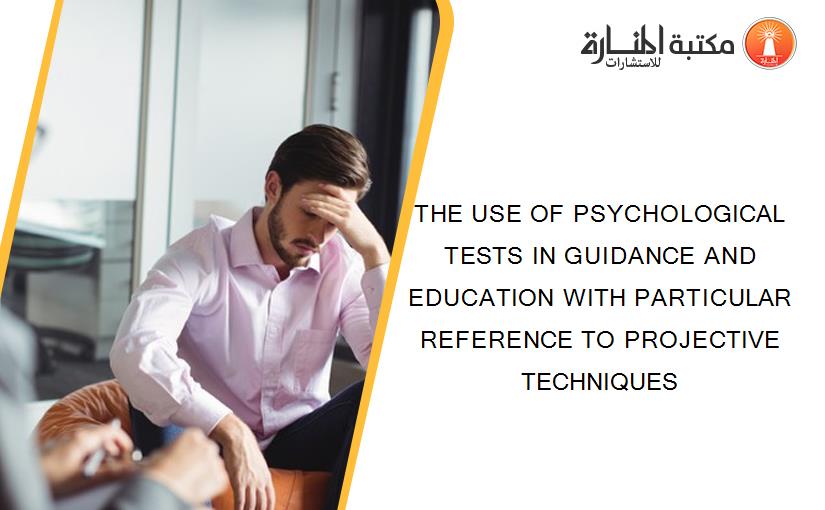 THE USE OF PSYCHOLOGICAL TESTS IN GUIDANCE AND EDUCATION WITH PARTICULAR REFERENCE TO PROJECTIVE TECHNIQUES