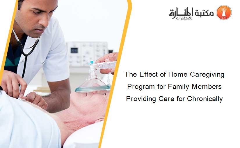 The Effect of Home Caregiving Program for Family Members Providing Care for Chronically