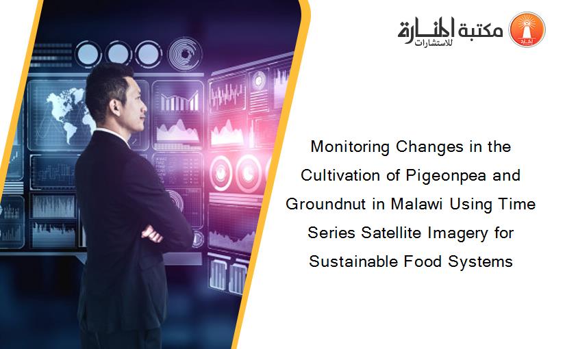 Monitoring Changes in the Cultivation of Pigeonpea and Groundnut in Malawi Using Time Series Satellite Imagery for Sustainable Food Systems