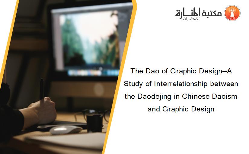 The Dao of Graphic Design—A Study of Interrelationship between the Daodejing in Chinese Daoism and Graphic Design