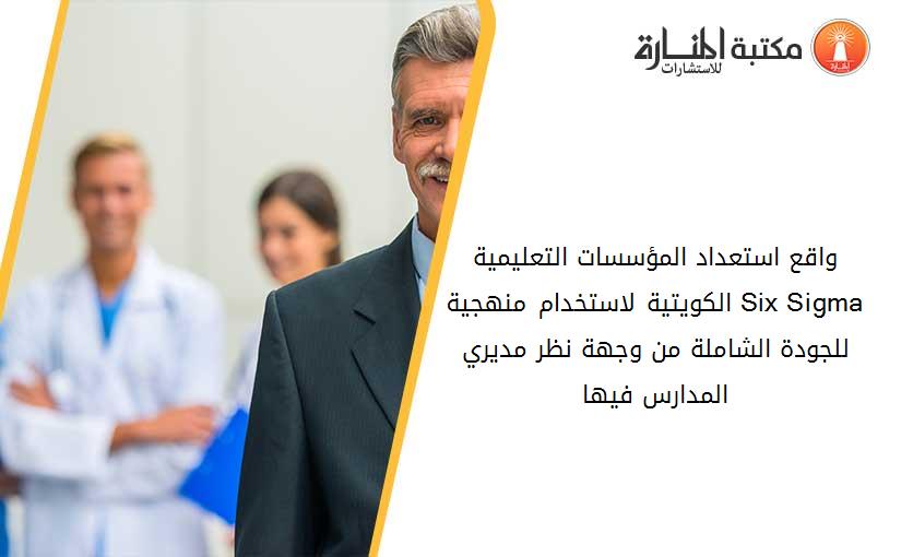 واقع استعداد المؤسسات التعليمية الکويتية لاستخدام منهجية Six Sigma للجودة الشاملة من وجهة نظر مديري المدارس فيها