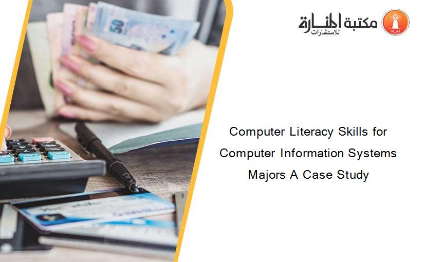 Computer Literacy Skills for Computer Information Systems Majors A Case Study