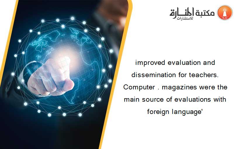 improved evaluation and dissemination for teachers. Computer . magazines were the main source of evaluations with foreign language'