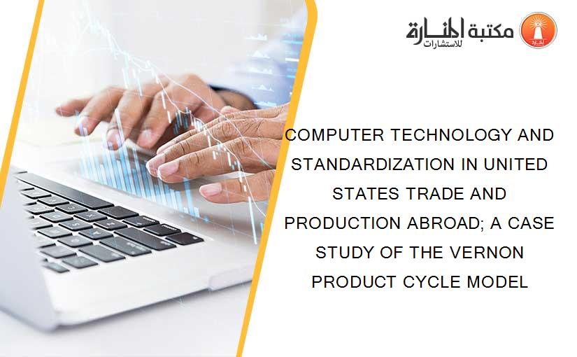 COMPUTER TECHNOLOGY AND STANDARDIZATION IN UNITED STATES TRADE AND PRODUCTION ABROAD; A CASE STUDY OF THE VERNON PRODUCT CYCLE MODEL