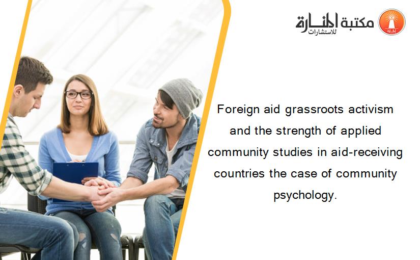 Foreign aid grassroots activism and the strength of applied community studies in aid-receiving countries the case of community psychology.