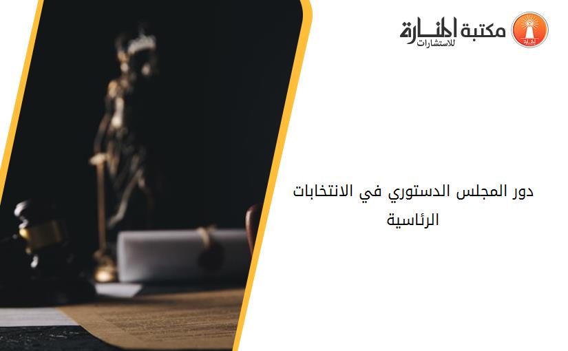 دور المجلس الدستوري في الانتخابات الرئاسية