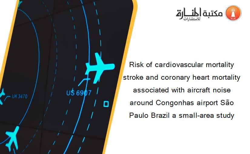 Risk of cardiovascular mortality stroke and coronary heart mortality associated with aircraft noise around Congonhas airport São Paulo Brazil a small-area study