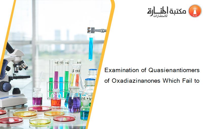 Examination of Quasienantiomers of Oxadiazinanones Which Fail to