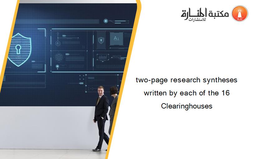 two-page research syntheses written by each of the 16 Clearinghouses