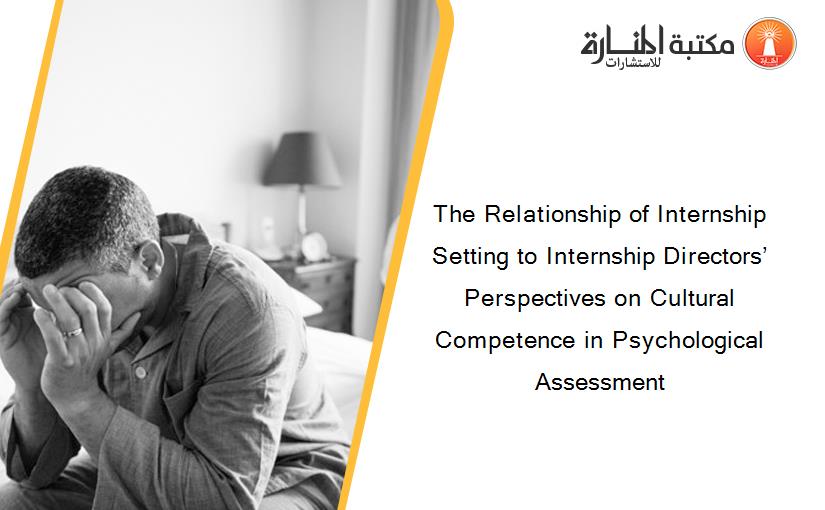 The Relationship of Internship Setting to Internship Directors’ Perspectives on Cultural Competence in Psychological Assessment