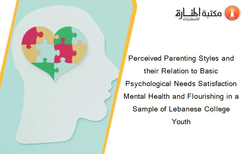 Perceived Parenting Styles and their Relation to Basic Psychological Needs Satisfaction Mental Health and Flourishing in a Sample of Lebanese College Youth