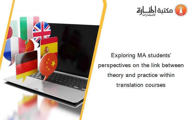 Exploring MA students’ perspectives on the link between theory and practice within translation courses