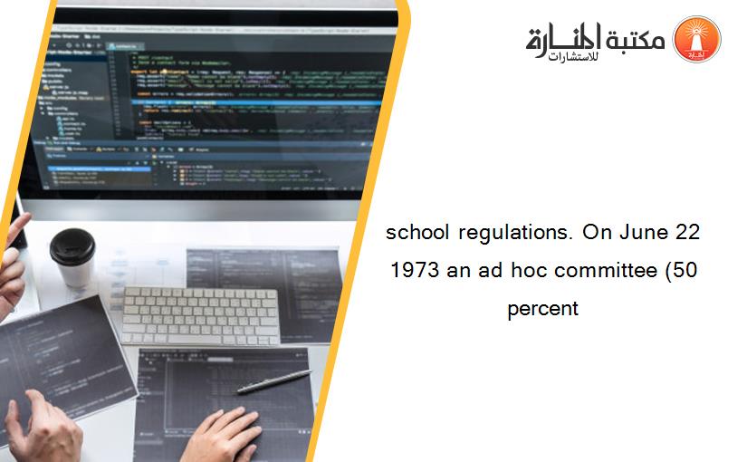 school regulations. On June 22 1973 an ad hoc committee (50 percent