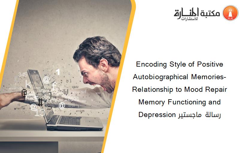 Encoding Style of Positive Autobiographical Memories-Relationship to Mood Repair Memory Functioning and Depression رسالة ماجستير