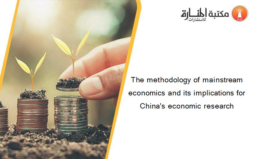 The methodology of mainstream economics and its implications for China's economic research