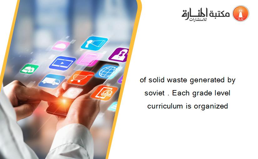 of solid waste generated by soviet . Each grade level curriculum is organized