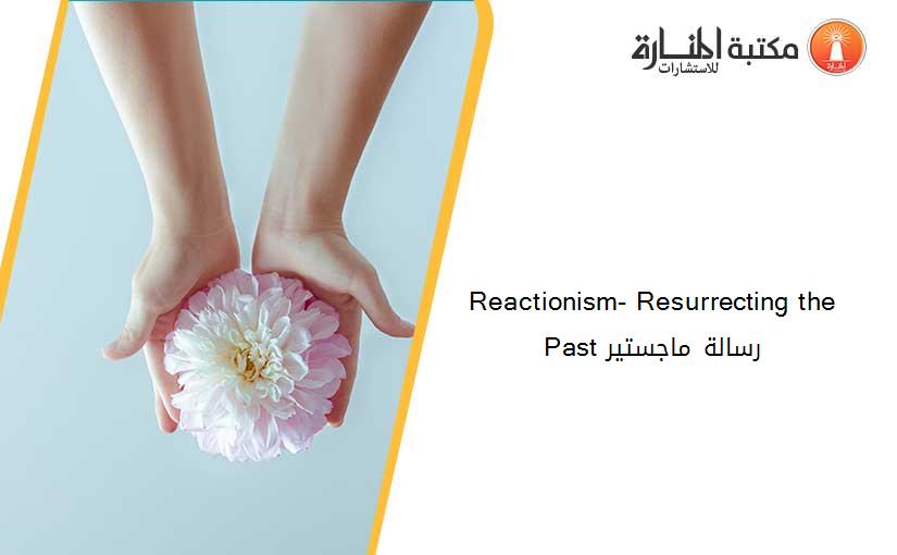 Reactionism- Resurrecting the Past رسالة ماجستير
