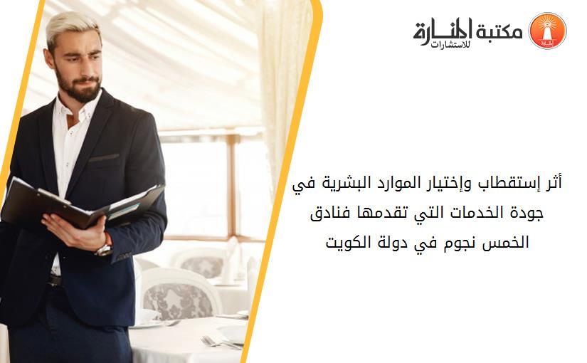 أثر إستقطاب وإختيار الموارد البشرية في جودة الخدمات التي تقدمها فنادق الخمس نجوم في دولة الكويت
