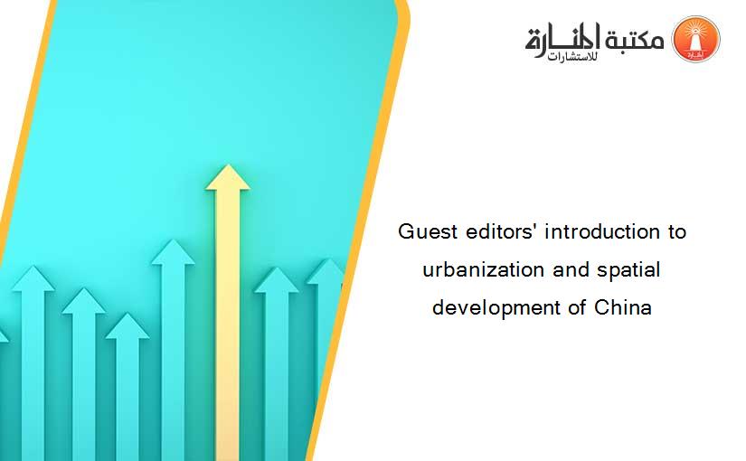 Guest editors' introduction to urbanization and spatial development of China