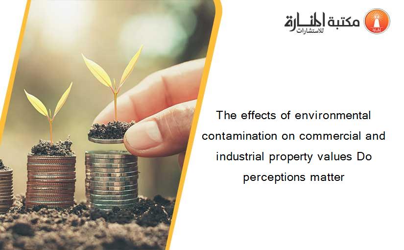 The effects of environmental contamination on commercial and industrial property values Do perceptions matter