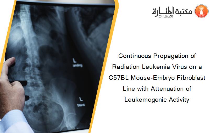 Continuous Propagation of Radiation Leukemia Virus on a C57BL Mouse-Embryo Fibroblast Line with Attenuation of Leukemogenic Activity