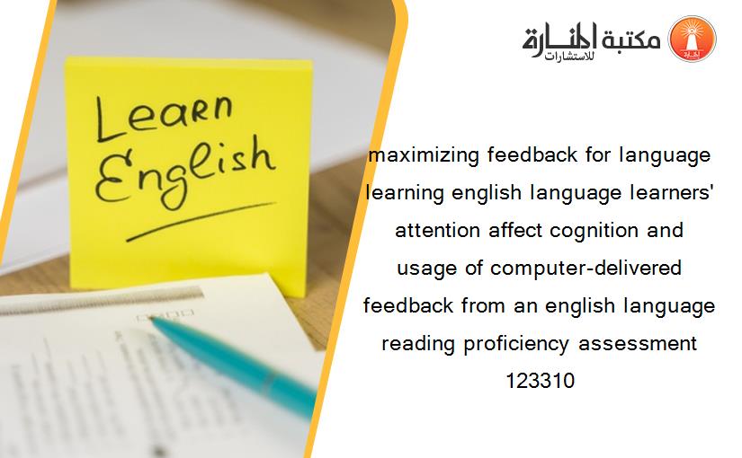 maximizing feedback for language learning english language learners' attention affect cognition and usage of computer-delivered feedback from an english language reading proficiency assessment 123310