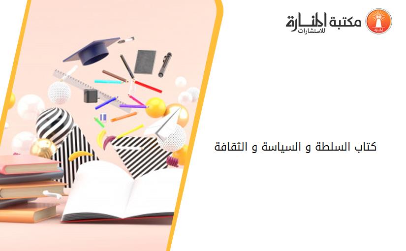 كتاب السلطة و السياسة و الثقافة