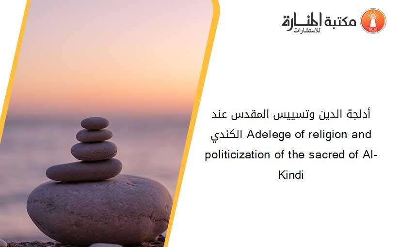 أدلجة الدين وتسييس المقدس عند الكندي Adelege of religion and politicization of the sacred of Al-Kindi