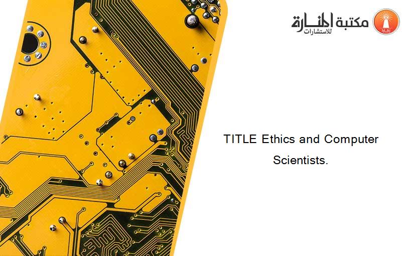 TITLE Ethics and Computer Scientists.