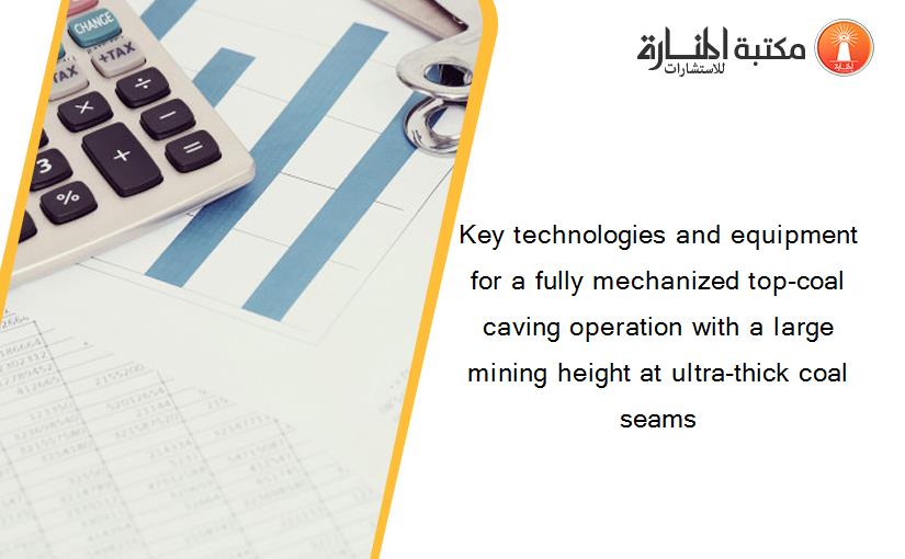 Key technologies and equipment for a fully mechanized top-coal caving operation with a large mining height at ultra-thick coal seams