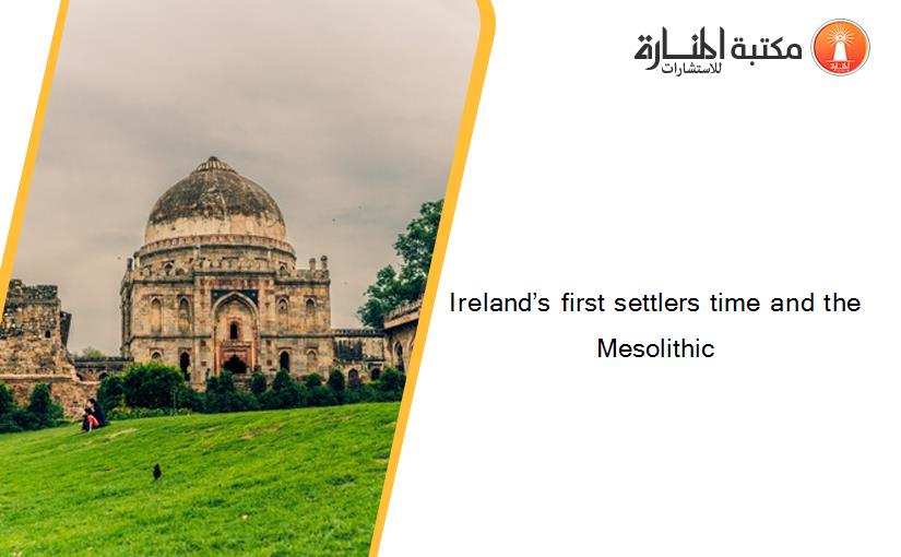 Ireland’s first settlers time and the Mesolithic