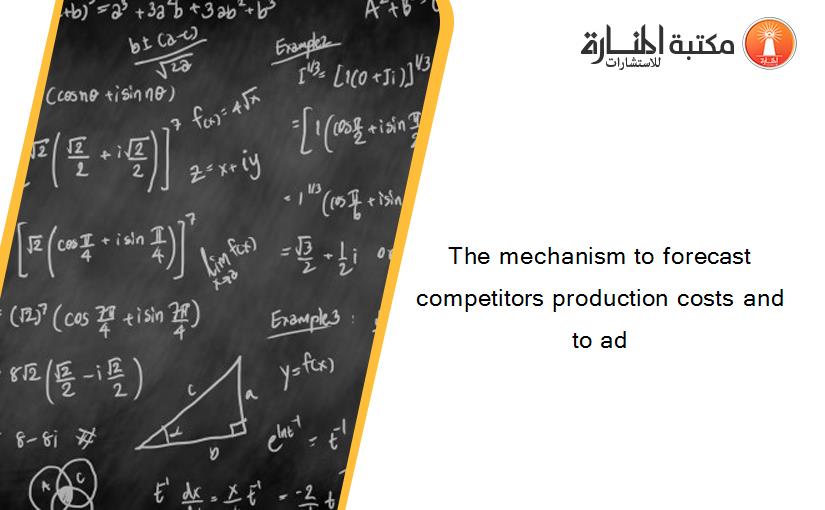 The mechanism to forecast competitors production costs and to ad