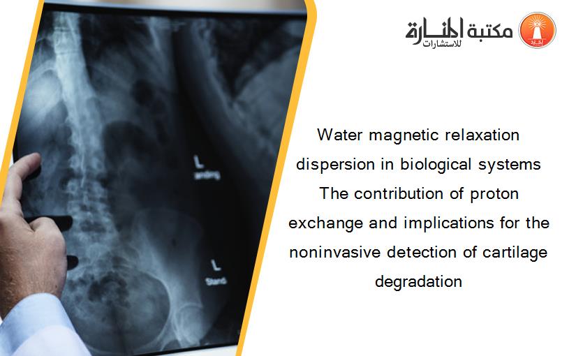 Water magnetic relaxation dispersion in biological systems The contribution of proton exchange and implications for the noninvasive detection of cartilage degradation