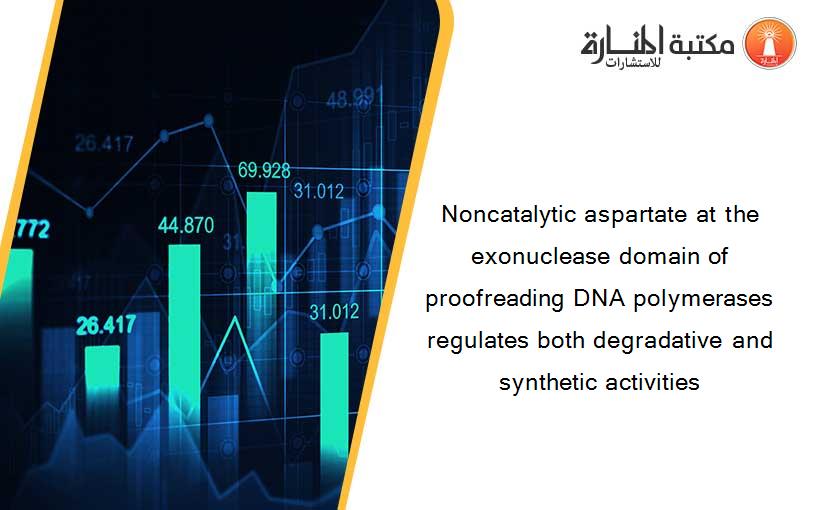 Noncatalytic aspartate at the exonuclease domain of proofreading DNA polymerases regulates both degradative and synthetic activities