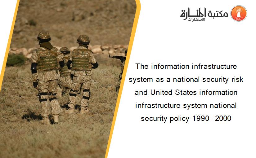 The information infrastructure system as a national security risk and United States information infrastructure system national security policy 1990--2000