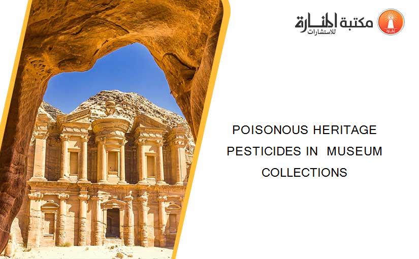 POISONOUS HERITAGE PESTICIDES IN  MUSEUM COLLECTIONS