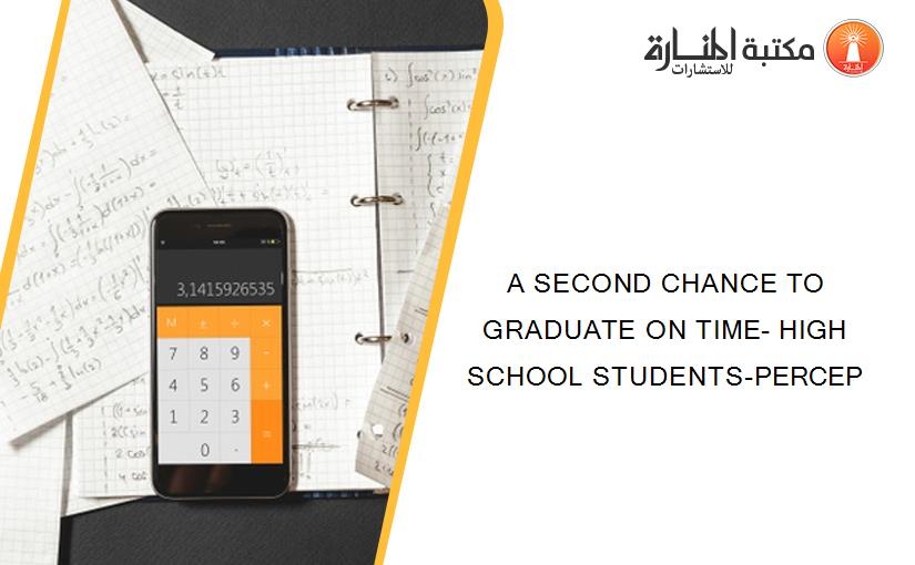 A SECOND CHANCE TO GRADUATE ON TIME- HIGH SCHOOL STUDENTS-PERCEP